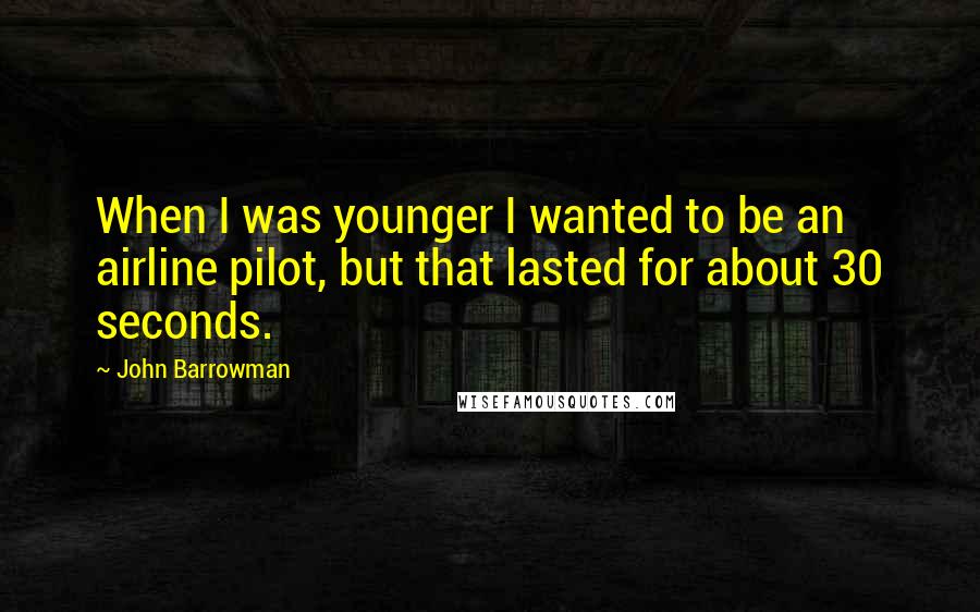 John Barrowman Quotes: When I was younger I wanted to be an airline pilot, but that lasted for about 30 seconds.