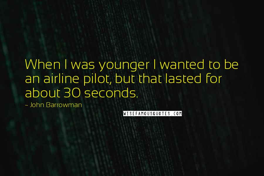 John Barrowman Quotes: When I was younger I wanted to be an airline pilot, but that lasted for about 30 seconds.