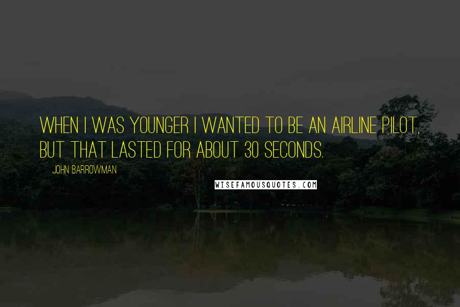 John Barrowman Quotes: When I was younger I wanted to be an airline pilot, but that lasted for about 30 seconds.