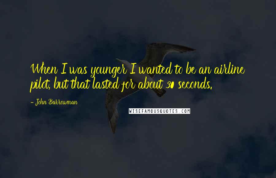 John Barrowman Quotes: When I was younger I wanted to be an airline pilot, but that lasted for about 30 seconds.