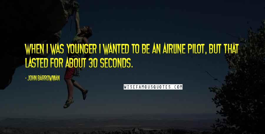 John Barrowman Quotes: When I was younger I wanted to be an airline pilot, but that lasted for about 30 seconds.