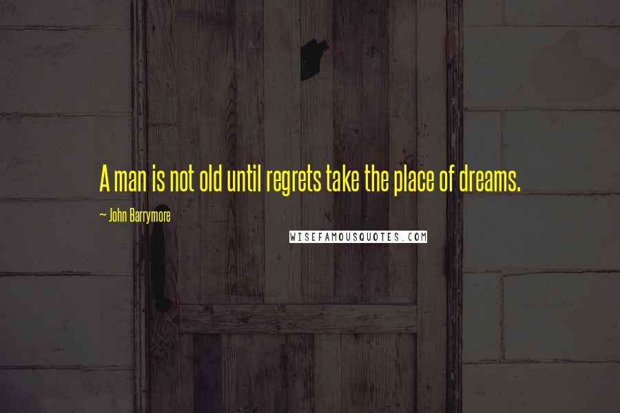 John Barrymore Quotes: A man is not old until regrets take the place of dreams.