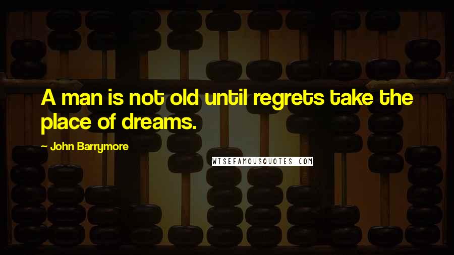 John Barrymore Quotes: A man is not old until regrets take the place of dreams.