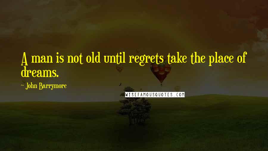 John Barrymore Quotes: A man is not old until regrets take the place of dreams.