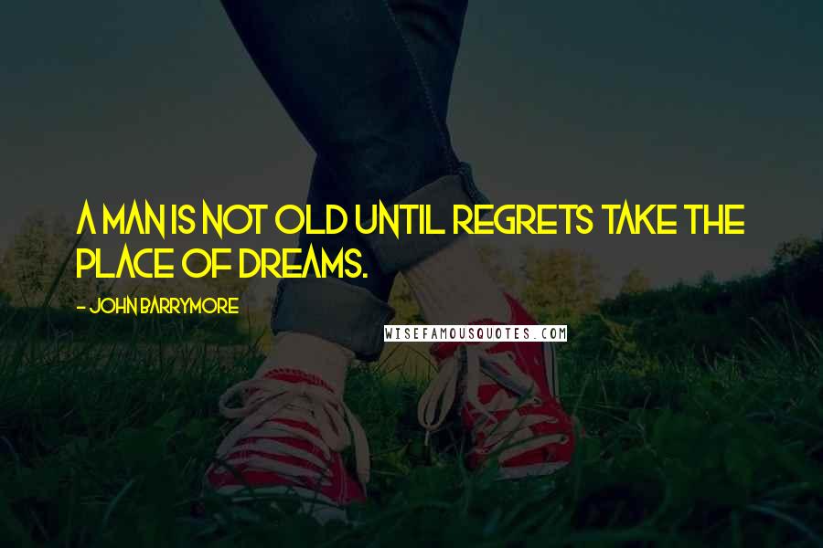 John Barrymore Quotes: A man is not old until regrets take the place of dreams.