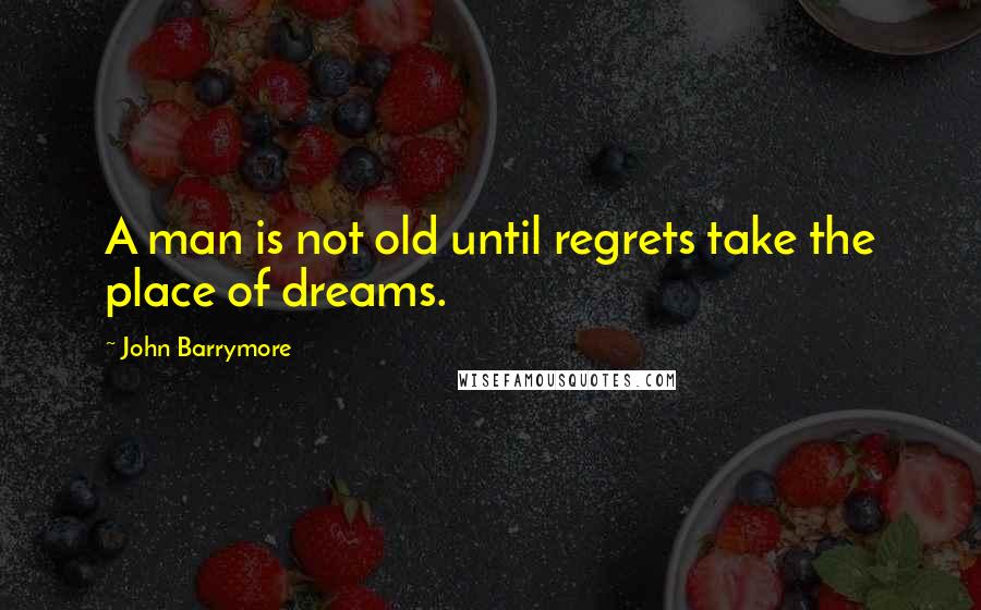 John Barrymore Quotes: A man is not old until regrets take the place of dreams.