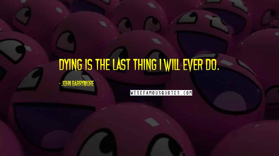 John Barrymore Quotes: Dying is the last thing I will ever do.