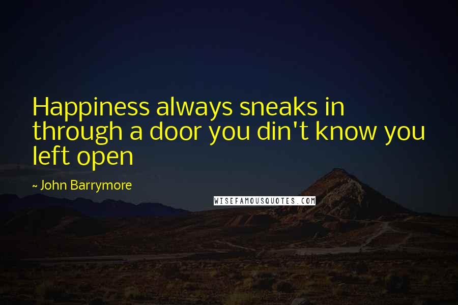 John Barrymore Quotes: Happiness always sneaks in through a door you din't know you left open