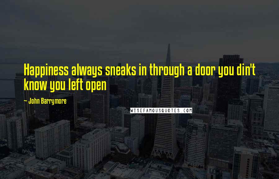 John Barrymore Quotes: Happiness always sneaks in through a door you din't know you left open