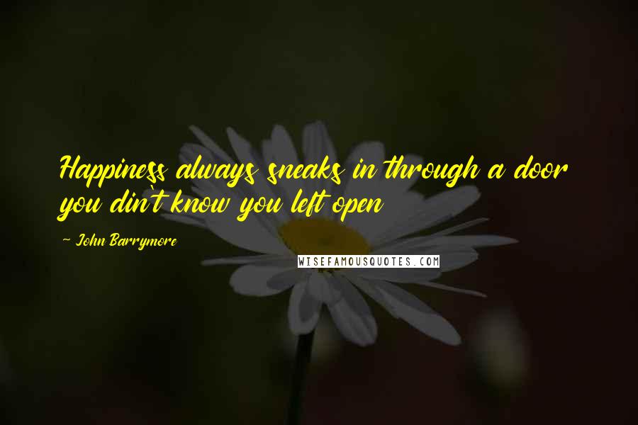 John Barrymore Quotes: Happiness always sneaks in through a door you din't know you left open