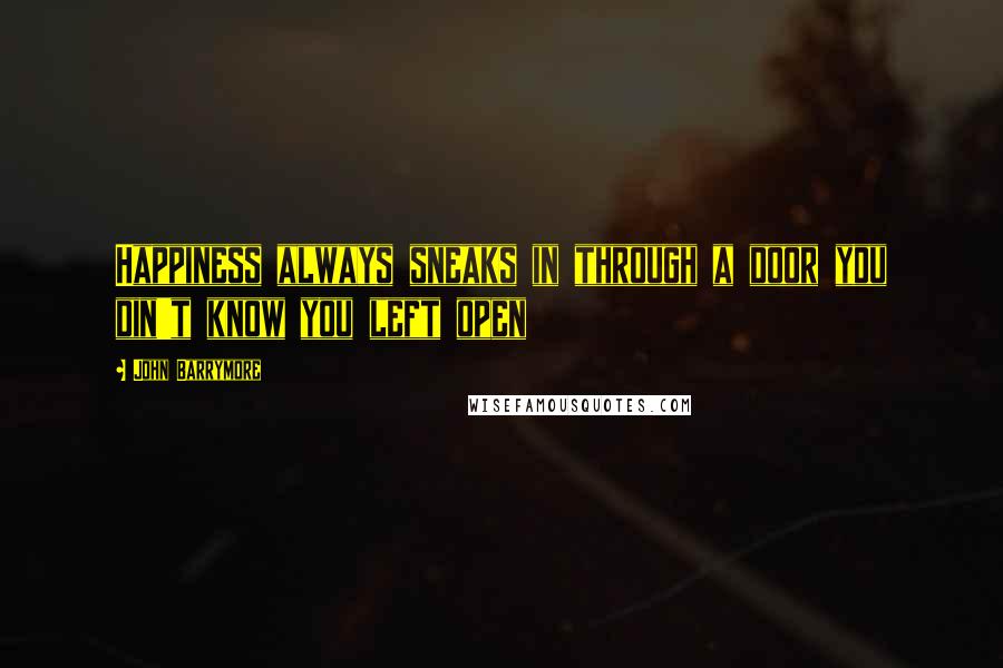 John Barrymore Quotes: Happiness always sneaks in through a door you din't know you left open