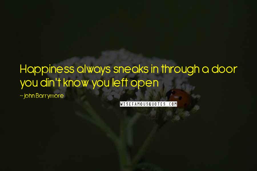 John Barrymore Quotes: Happiness always sneaks in through a door you din't know you left open