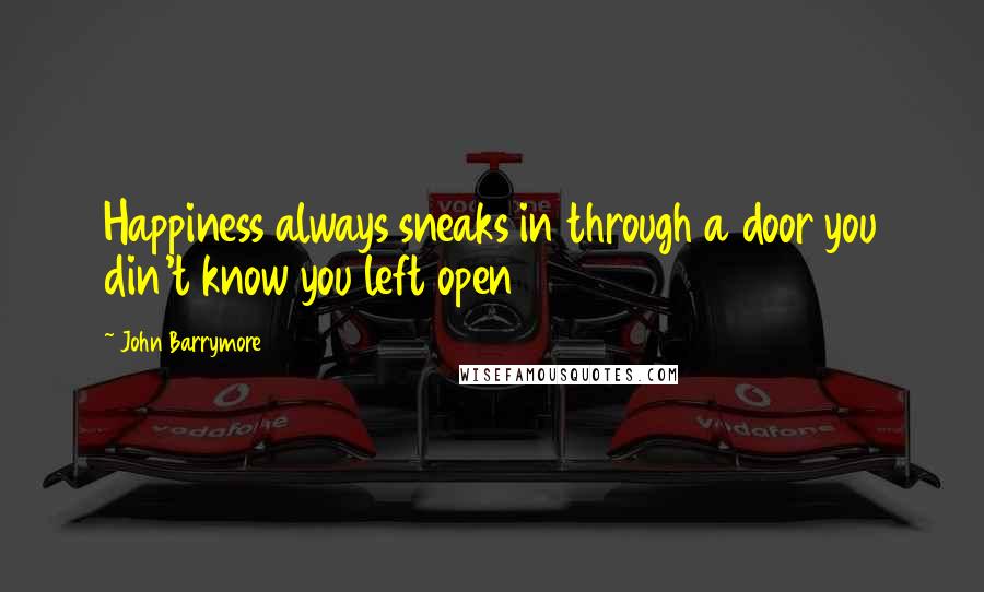 John Barrymore Quotes: Happiness always sneaks in through a door you din't know you left open