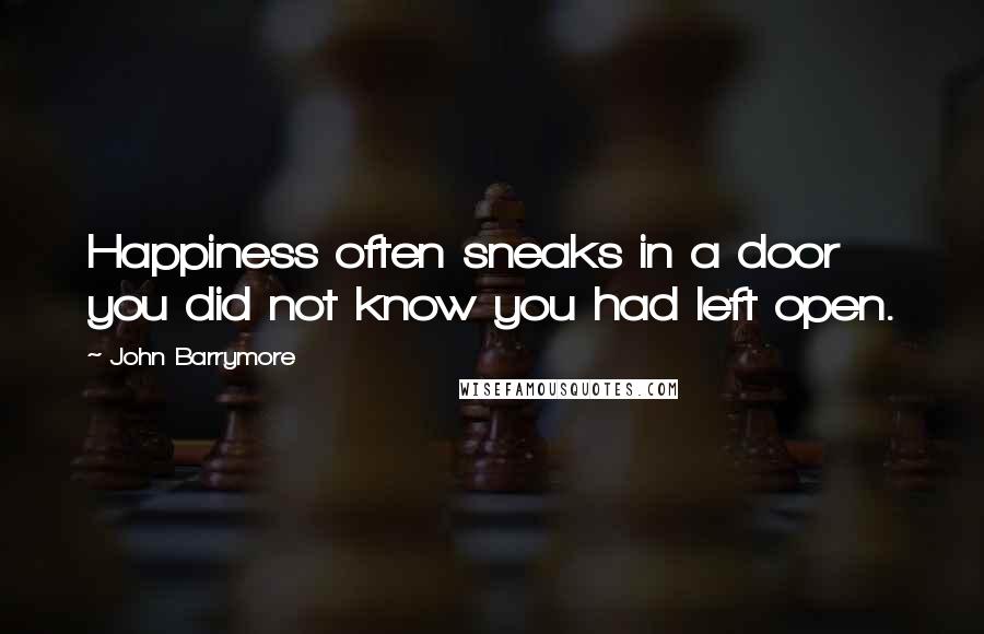 John Barrymore Quotes: Happiness often sneaks in a door you did not know you had left open.
