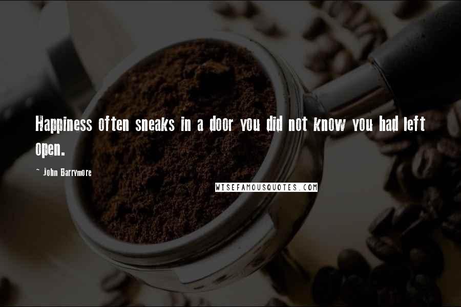 John Barrymore Quotes: Happiness often sneaks in a door you did not know you had left open.