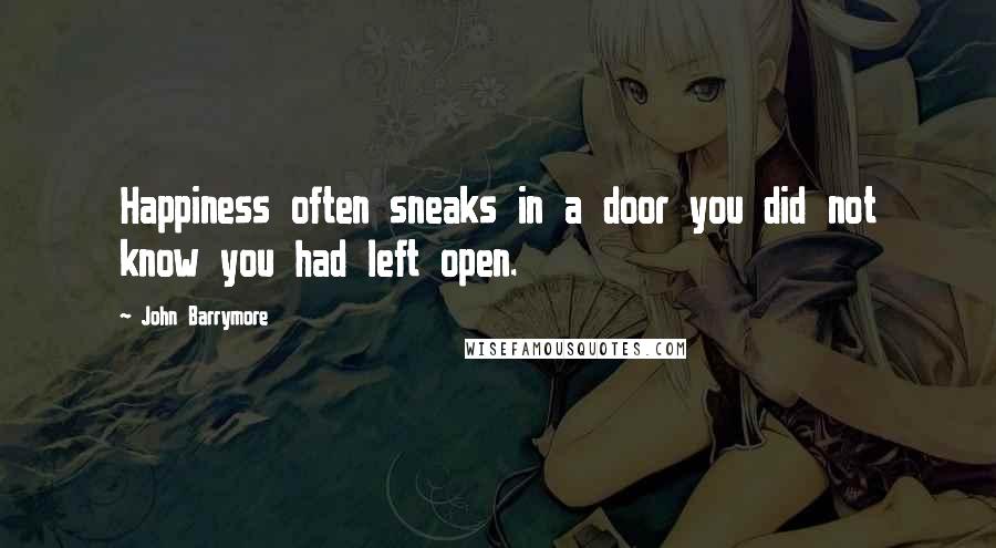 John Barrymore Quotes: Happiness often sneaks in a door you did not know you had left open.