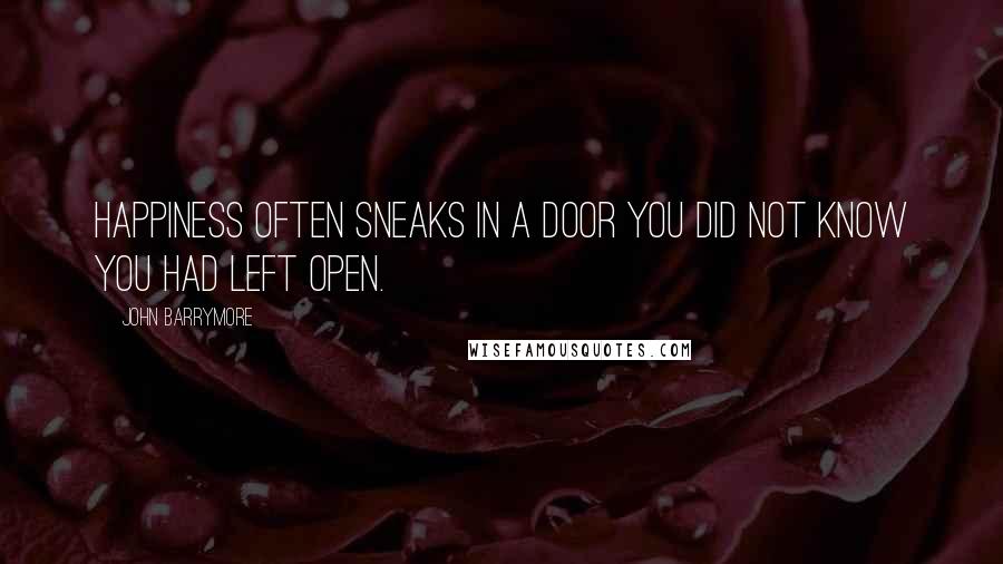 John Barrymore Quotes: Happiness often sneaks in a door you did not know you had left open.