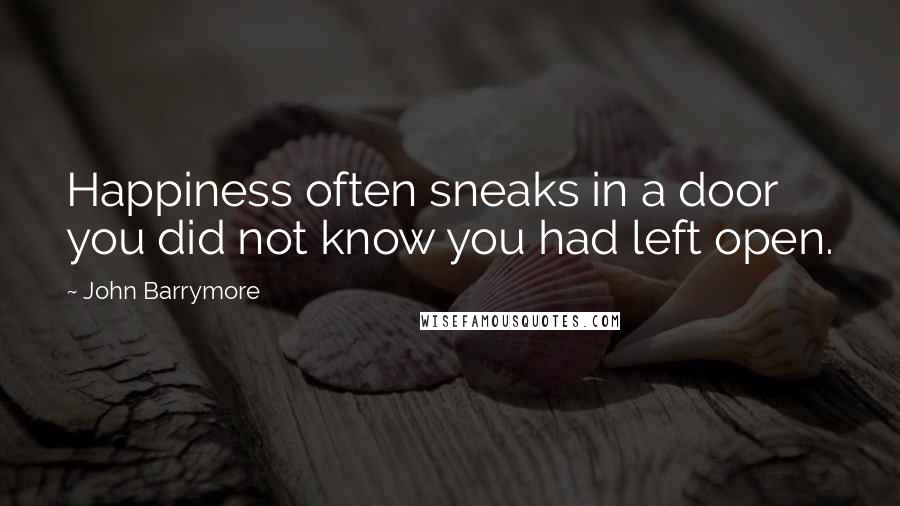 John Barrymore Quotes: Happiness often sneaks in a door you did not know you had left open.