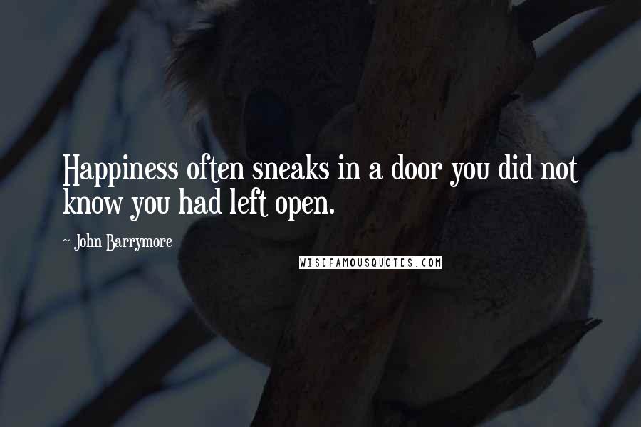 John Barrymore Quotes: Happiness often sneaks in a door you did not know you had left open.