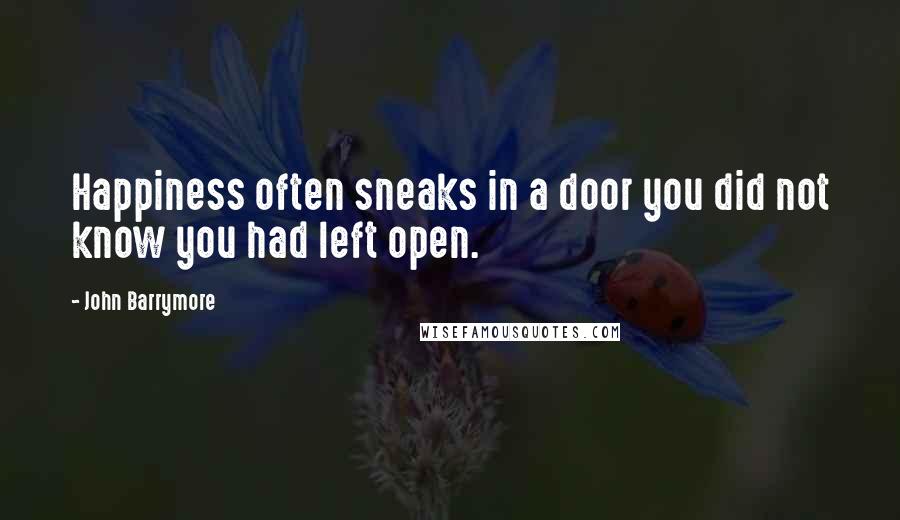John Barrymore Quotes: Happiness often sneaks in a door you did not know you had left open.