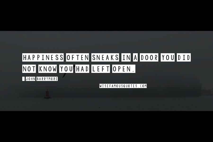 John Barrymore Quotes: Happiness often sneaks in a door you did not know you had left open.