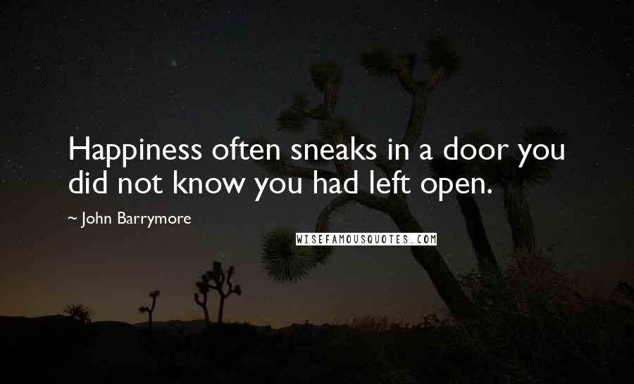 John Barrymore Quotes: Happiness often sneaks in a door you did not know you had left open.