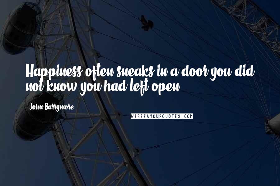 John Barrymore Quotes: Happiness often sneaks in a door you did not know you had left open.
