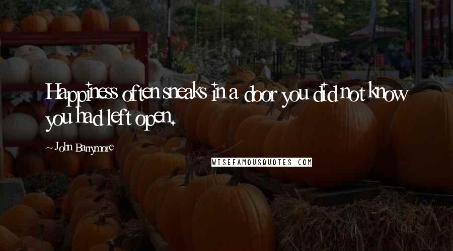 John Barrymore Quotes: Happiness often sneaks in a door you did not know you had left open.