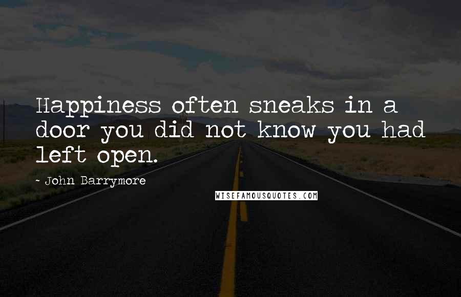 John Barrymore Quotes: Happiness often sneaks in a door you did not know you had left open.