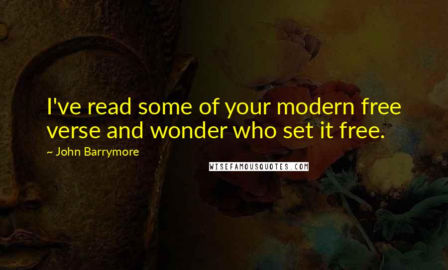 John Barrymore Quotes: I've read some of your modern free verse and wonder who set it free.