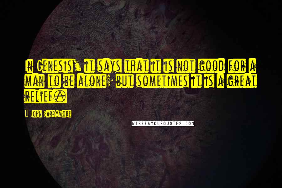 John Barrymore Quotes: In Genesis, it says that it is not good for a man to be alone; but sometimes it is a great relief.