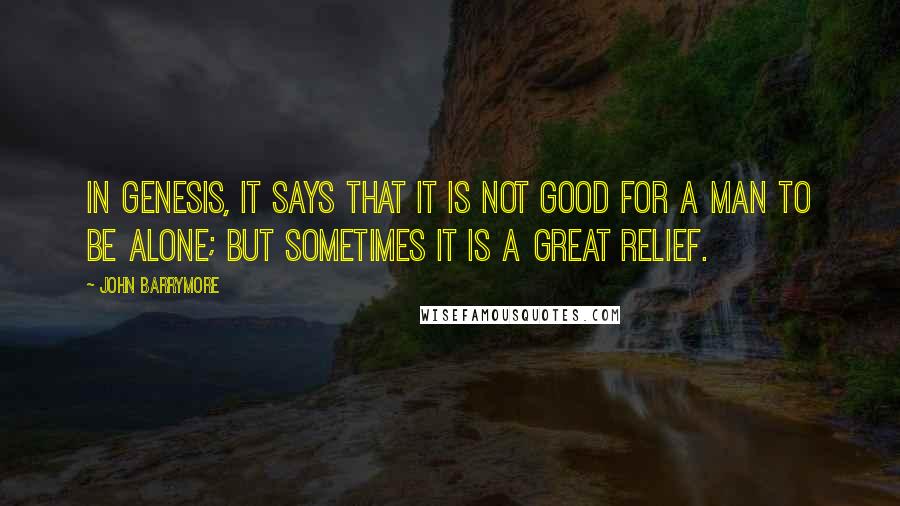 John Barrymore Quotes: In Genesis, it says that it is not good for a man to be alone; but sometimes it is a great relief.