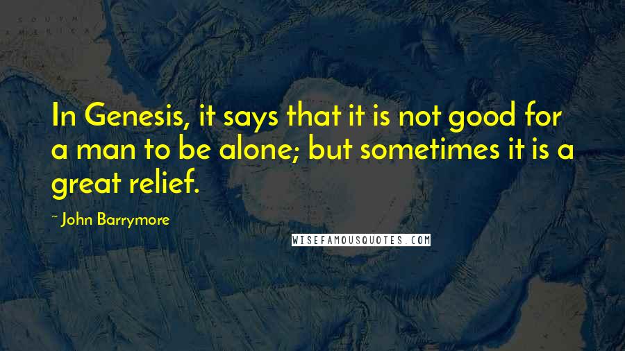 John Barrymore Quotes: In Genesis, it says that it is not good for a man to be alone; but sometimes it is a great relief.