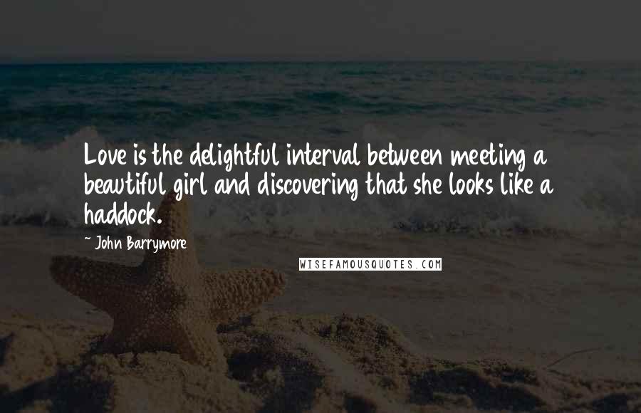 John Barrymore Quotes: Love is the delightful interval between meeting a beautiful girl and discovering that she looks like a haddock.