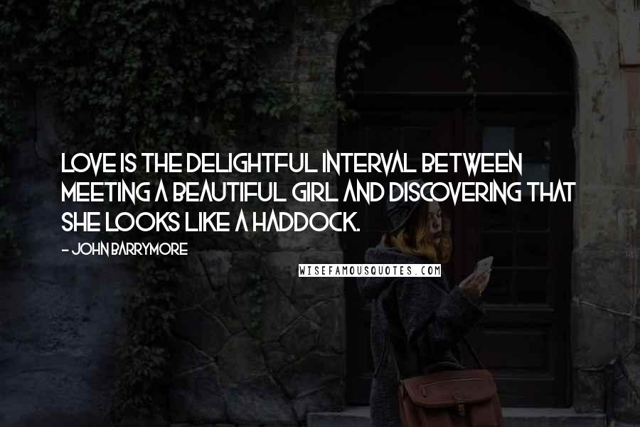 John Barrymore Quotes: Love is the delightful interval between meeting a beautiful girl and discovering that she looks like a haddock.