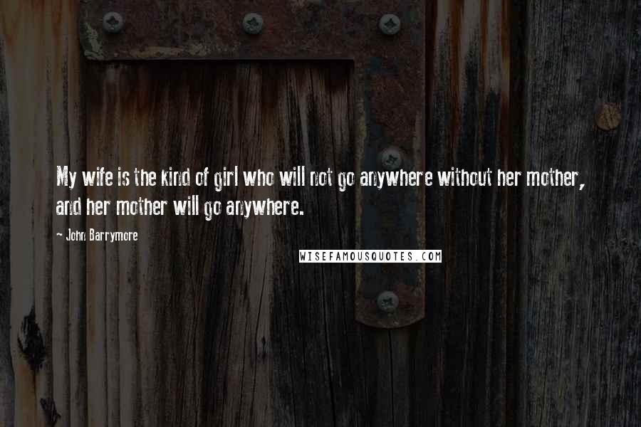 John Barrymore Quotes: My wife is the kind of girl who will not go anywhere without her mother, and her mother will go anywhere.