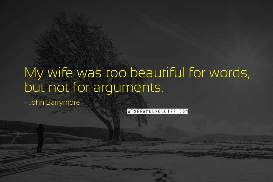 John Barrymore Quotes: My wife was too beautiful for words, but not for arguments.