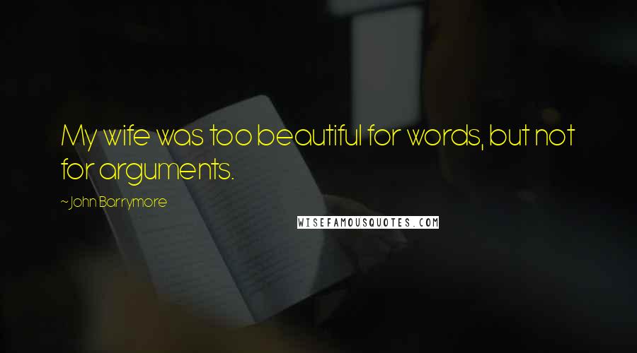 John Barrymore Quotes: My wife was too beautiful for words, but not for arguments.