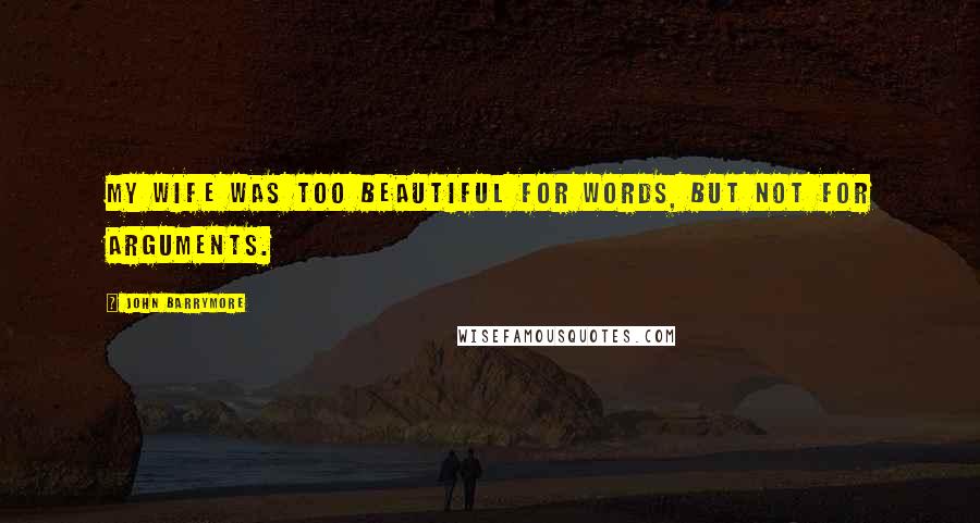 John Barrymore Quotes: My wife was too beautiful for words, but not for arguments.
