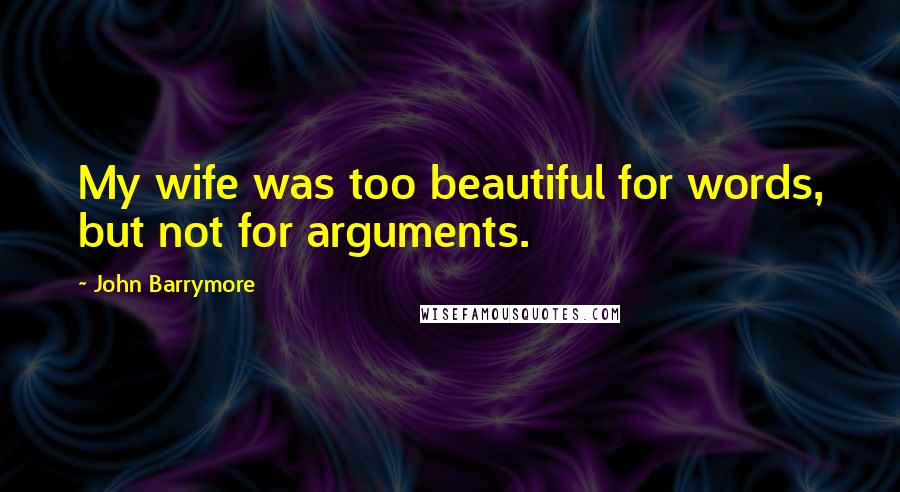 John Barrymore Quotes: My wife was too beautiful for words, but not for arguments.