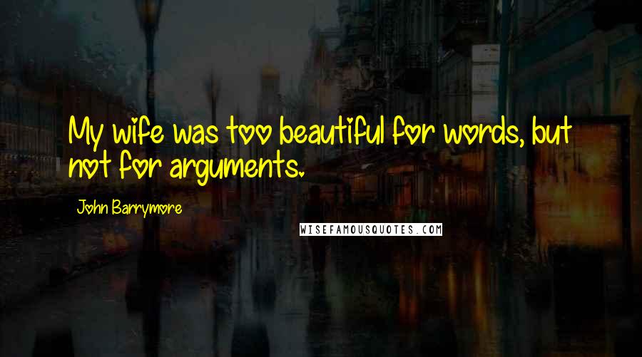 John Barrymore Quotes: My wife was too beautiful for words, but not for arguments.