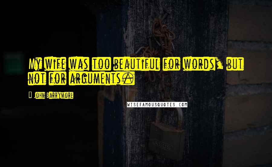 John Barrymore Quotes: My wife was too beautiful for words, but not for arguments.