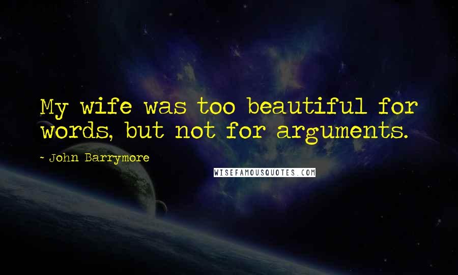 John Barrymore Quotes: My wife was too beautiful for words, but not for arguments.