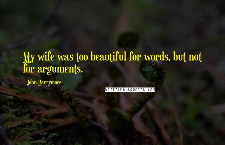 John Barrymore Quotes: My wife was too beautiful for words, but not for arguments.