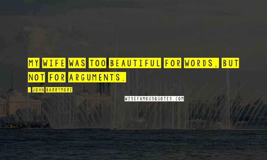 John Barrymore Quotes: My wife was too beautiful for words, but not for arguments.