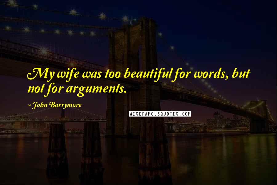 John Barrymore Quotes: My wife was too beautiful for words, but not for arguments.