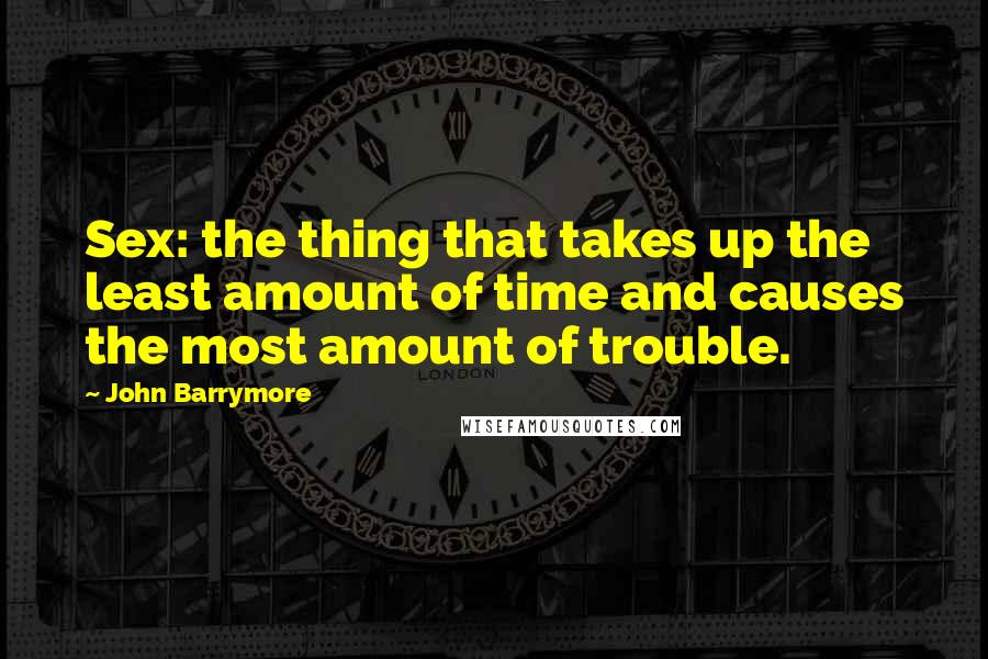 John Barrymore Quotes: Sex: the thing that takes up the least amount of time and causes the most amount of trouble.