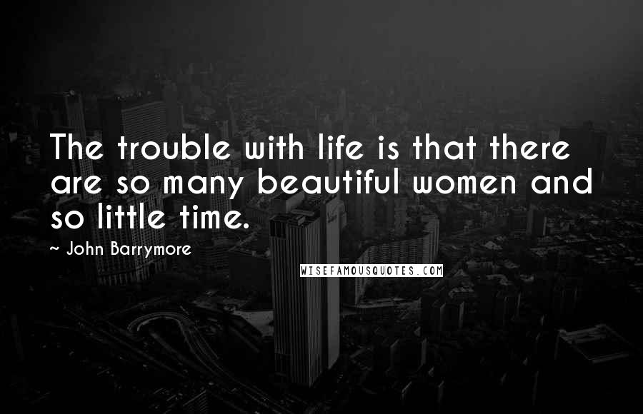 John Barrymore Quotes: The trouble with life is that there are so many beautiful women and so little time.