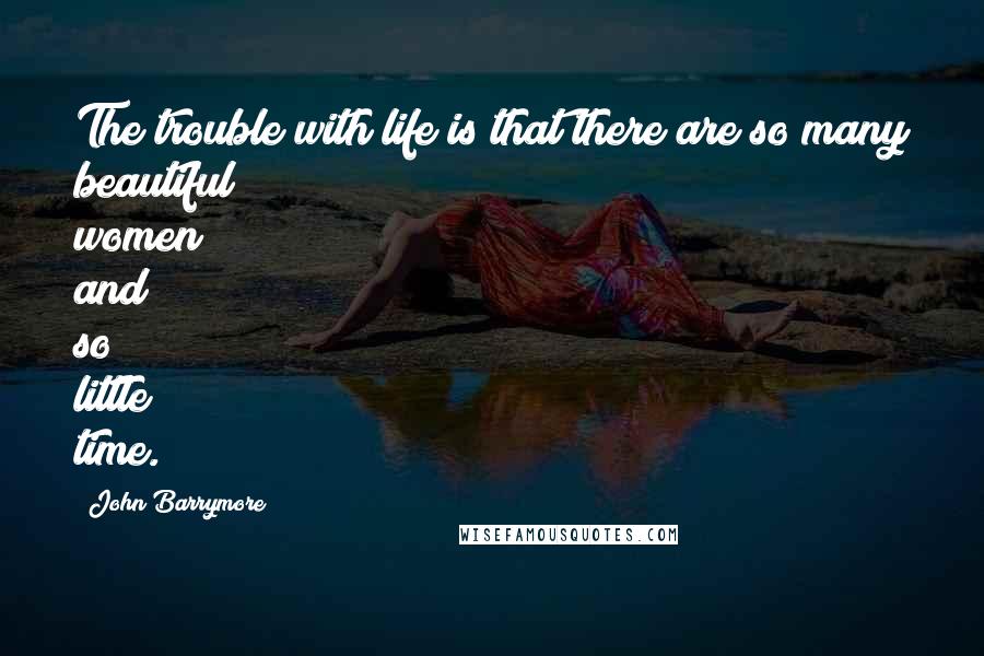 John Barrymore Quotes: The trouble with life is that there are so many beautiful women and so little time.