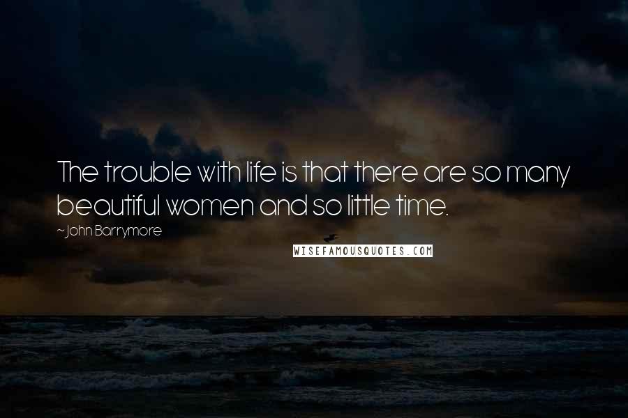 John Barrymore Quotes: The trouble with life is that there are so many beautiful women and so little time.